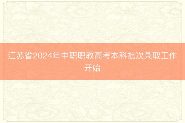 江苏省2024年中职职教高考本科批次录取工作开始