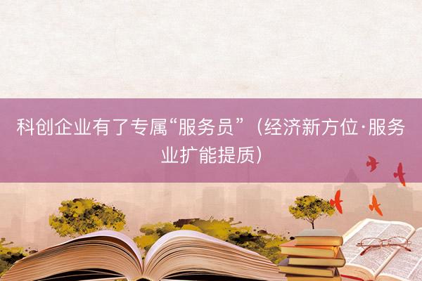 科创企业有了专属“服务员”（经济新方位·服务业扩能提质）