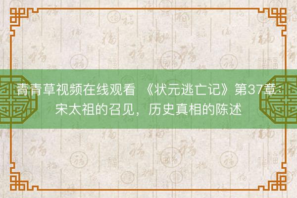 青青草视频在线观看 《状元逃亡记》第37章：宋太祖的召见，历史真相的陈述
