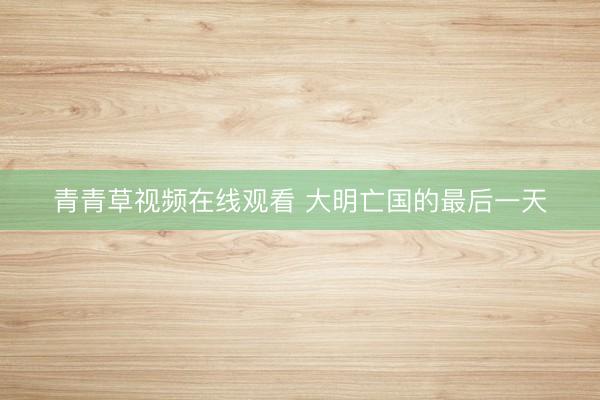 青青草视频在线观看 大明亡国的最后一天