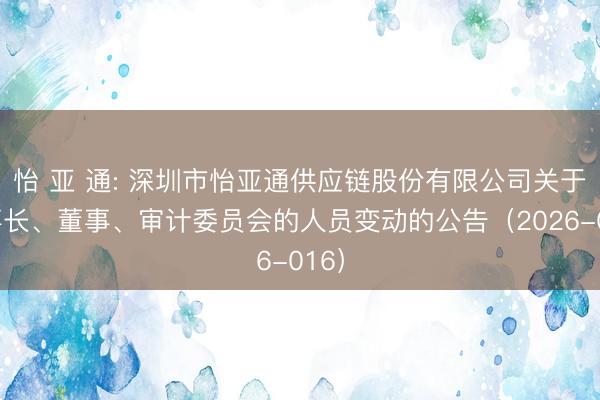 怡 亚 通: 深圳市怡亚通供应链股份有限公司关于董事长、董事、审计委员会的人员变动的公告（2026-016）