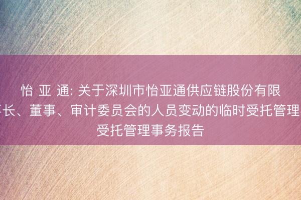 怡 亚 通: 关于深圳市怡亚通供应链股份有限公司董事长、董事、审计委员会的人员变动的临时受托管理事务报告