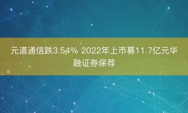 元道通信跌3.54% 2022年上市募11.7亿元华融证券保荐