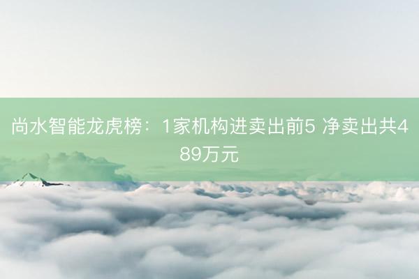 尚水智能龙虎榜：1家机构进卖出前5 净卖出共489万元