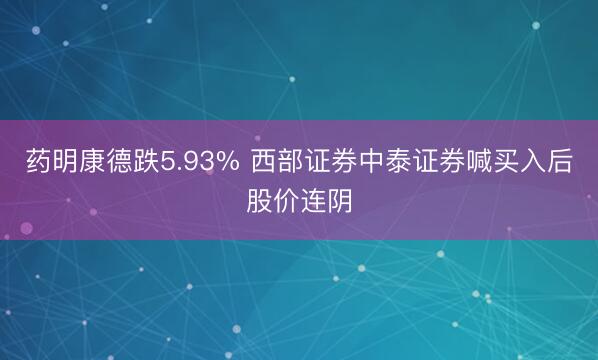 药明康德跌5.93% 西部证券中泰证券喊买入后股价连阴