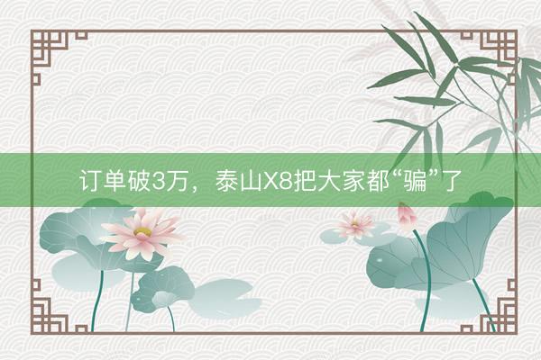 订单破3万，泰山X8把大家都“骗”了
