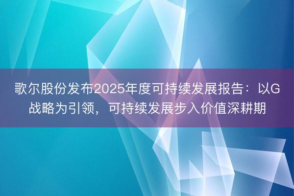 歌尔股份发布2025年度可持续发展报告：以G战略为引领，可持续发展步入价值深耕期