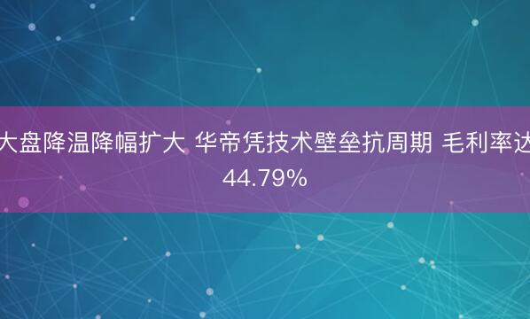 大盘降温降幅扩大 华帝凭技术壁垒抗周期 毛利率达44.79%