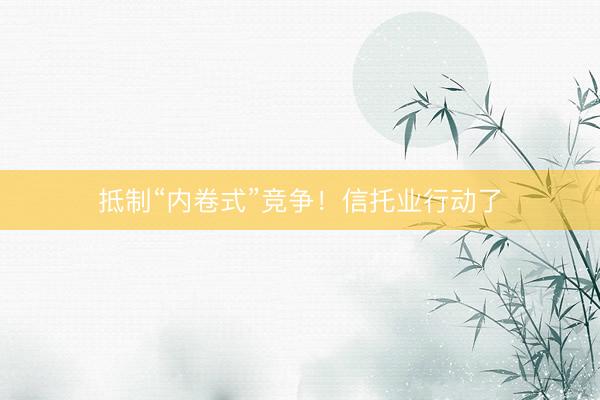 抵制“内卷式”竞争！信托业行动了