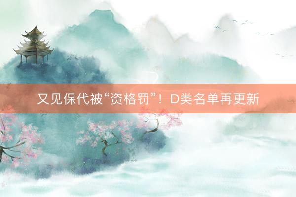 又见保代被“资格罚”！D类名单再更新