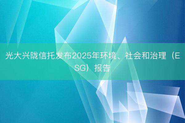 光大兴陇信托发布2025年环境、社会和治理（ESG）报告
