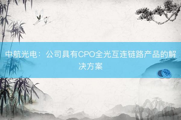 中航光电：公司具有CPO全光互连链路产品的解决方案