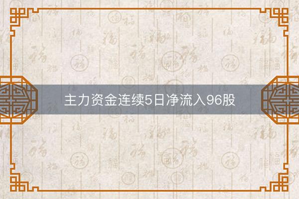 主力资金连续5日净流入96股