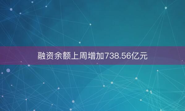 融资余额上周增加738.56亿元