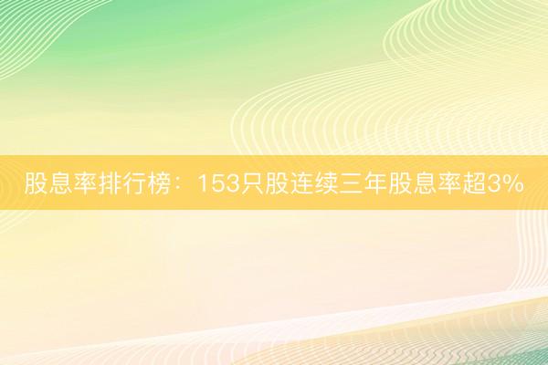 股息率排行榜：153只股连续三年股息率超3%