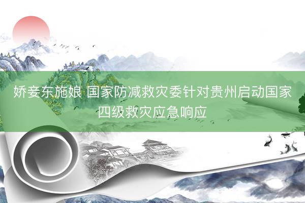 娇妾东施娘 国家防减救灾委针对贵州启动国家四级救灾应急响应