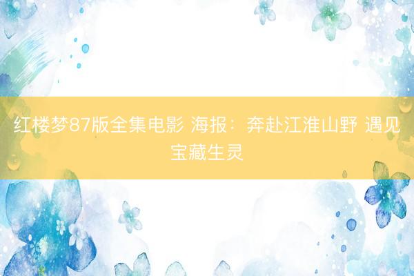 红楼梦87版全集电影 海报:奔赴江淮山野 遇见宝藏生灵