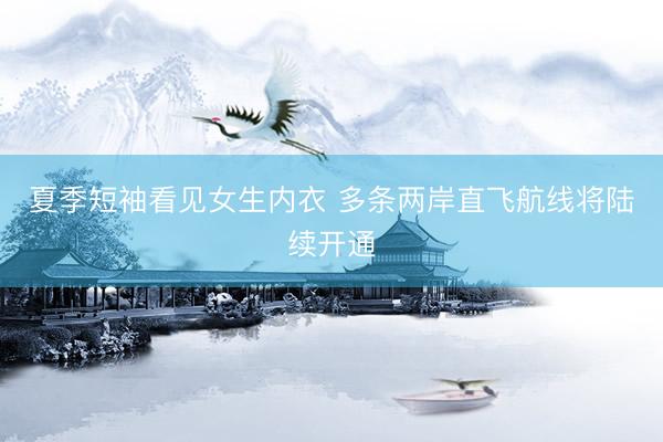 夏季短袖看见女生内衣 多条两岸直飞航线将陆续开通