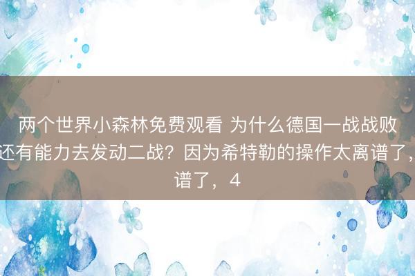 两个世界小森林免费观看 为什么德国一战战败后还有能力去发动二战?因为希特勒的操作太离谱了,4