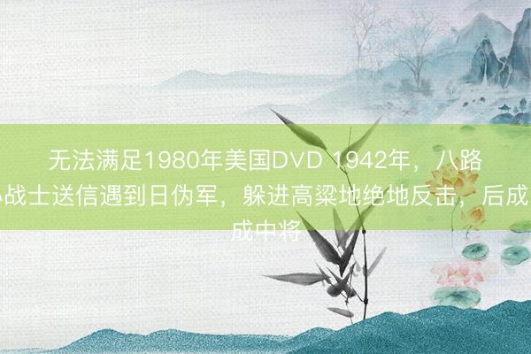 无法满足1980年美国D∨D 1942年，八路军小战士送信遇到日伪军，躲进高粱地绝地反击，后成中将