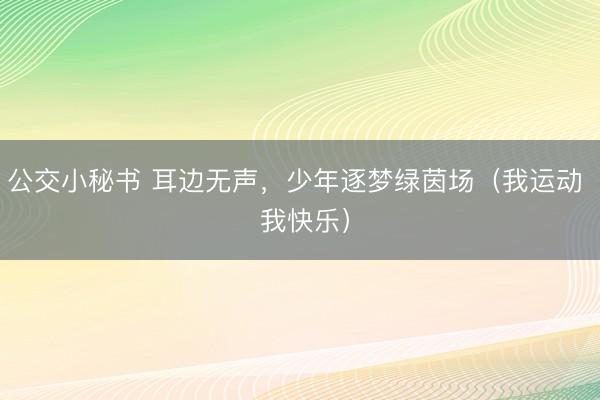 公交小秘书 耳边无声,少年逐梦绿茵场(我运动 我快乐)