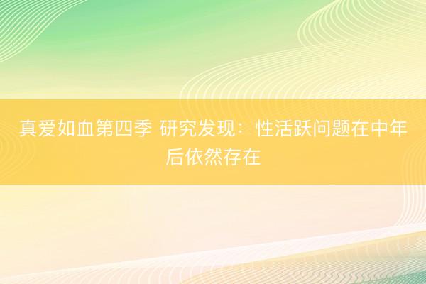 真爱如血第四季 研究发现：性活跃问题在中年后依然存在