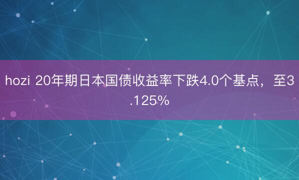 hozi 20年期日本国债收益率下跌4.0个基点，至3.125%