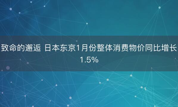 致命的邂逅 日本东京1月份整体消费物价同比增长1.5%