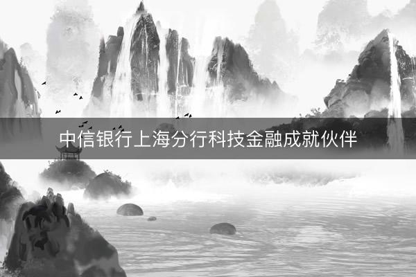 中信银行上海分行科技金融成就伙伴