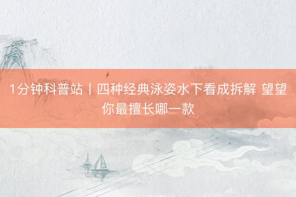 1分钟科普站丨四种经典泳姿水下看成拆解 望望你最擅长哪一款