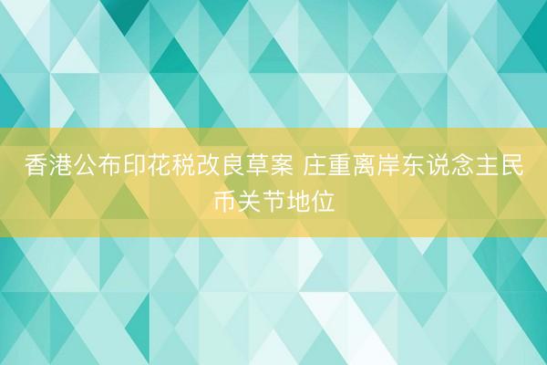 香港公布印花税改良草案 庄重离岸东说念主民币关节地位