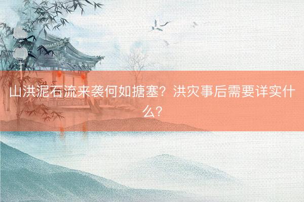 山洪泥石流来袭何如搪塞？洪灾事后需要详实什么？