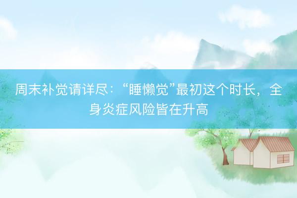 周末补觉请详尽：“睡懒觉”最初这个时长，全身炎症风险皆在升高