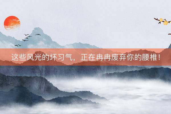 这些风光的坏习气,正在冉冉废弃你的腰椎!