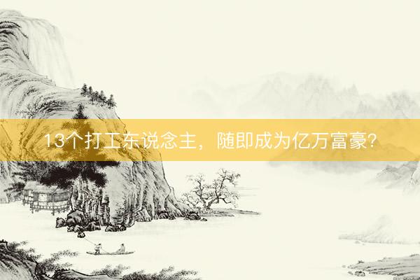 13个打工东说念主，随即成为亿万富豪？