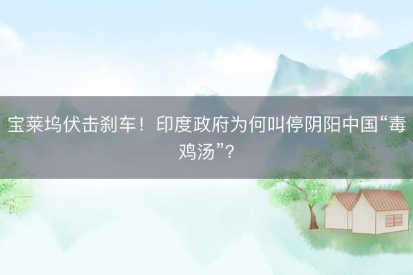 宝莱坞伏击刹车！印度政府为何叫停阴阳中国“毒鸡汤”？