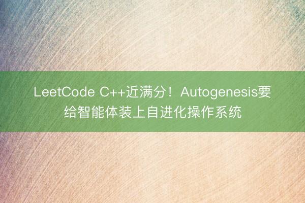 LeetCode C++近满分！Autogenesis要给智能体装上自进化操作系统