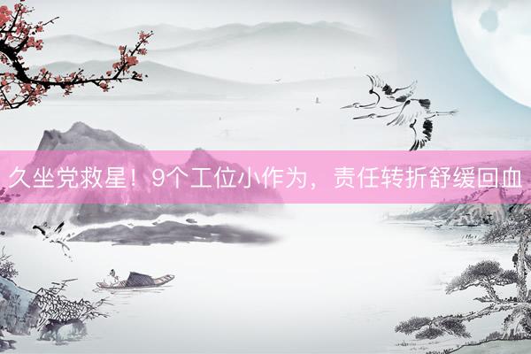 久坐党救星！9个工位小作为，责任转折舒缓回血