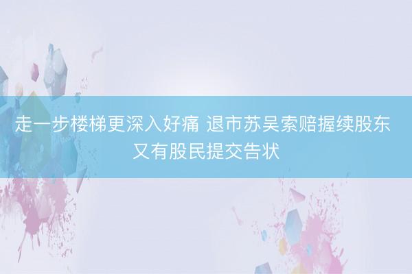 走一步楼梯更深入好痛 退市苏吴索赔握续股东 又有股民提交告状