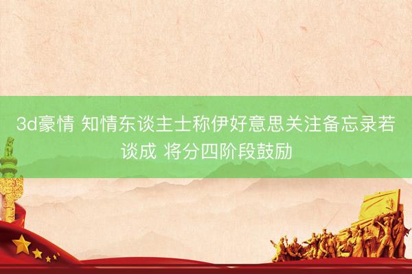 3d豪情 知情东谈主士称伊好意思关注备忘录若谈成 将分四阶段鼓励