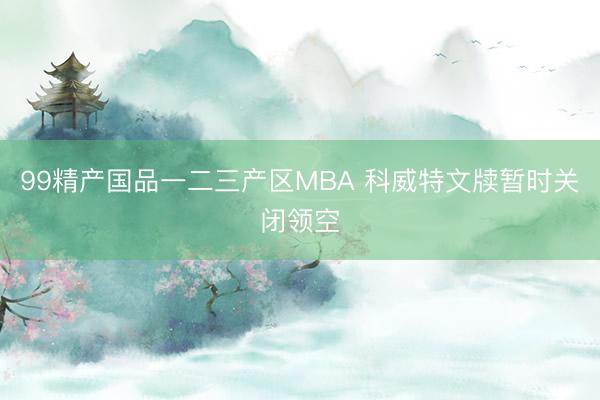 99精产国品一二三产区MBA 科威特文牍暂时关闭领空