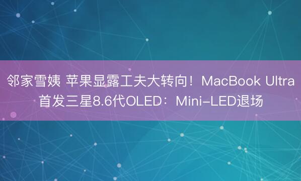 邻家雪姨 苹果显露工夫大转向！MacBook Ultra首发三星8.6代OLED：Mini-LED退场