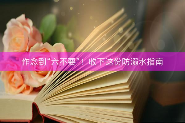 作念到“六不要”！收下这份防溺水指南